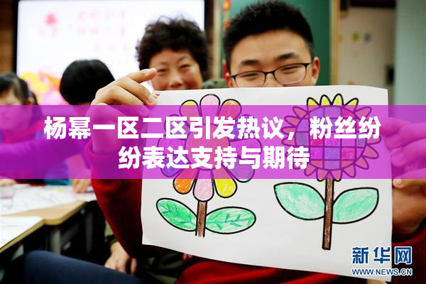 杨幂一区二区引发热议，粉丝纷纷表达支持与期待