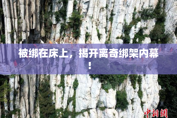 被绑在床上，揭开离奇绑架内幕！