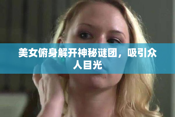 美女俯身解开神秘谜团，吸引众人目光