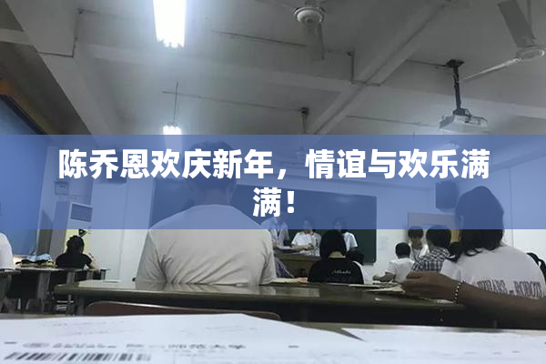 陈乔恩欢庆新年，情谊与欢乐满满！