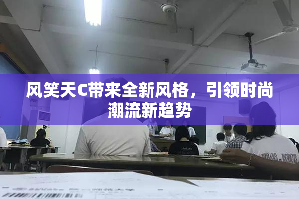 风笑天C带来全新风格，引领时尚潮流新趋势