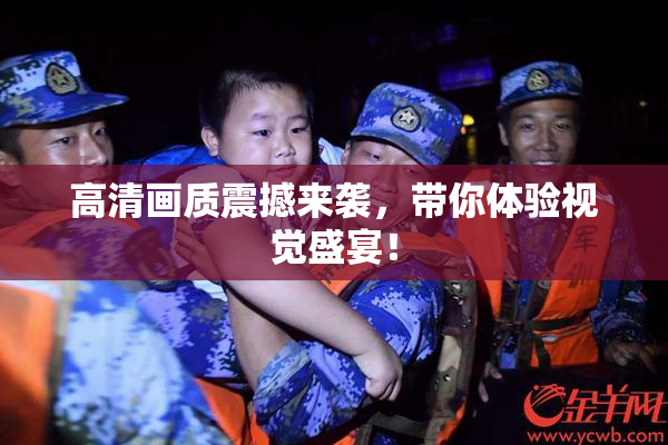 高清画质震撼来袭，带你体验视觉盛宴！