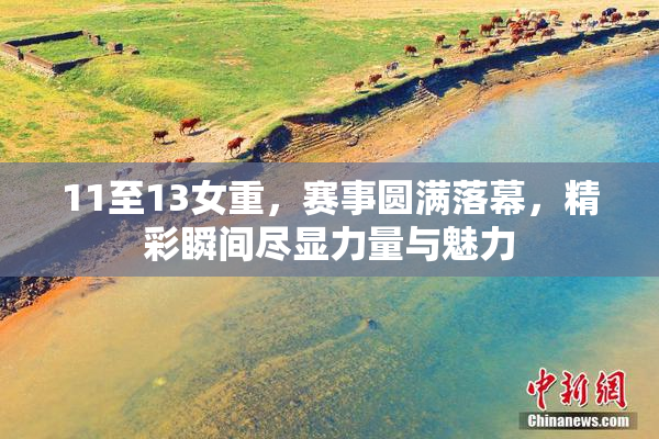 11至13女重，赛事圆满落幕，精彩瞬间尽显力量与魅力