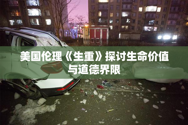 美国伦理《生重》探讨生命价值与道德界限