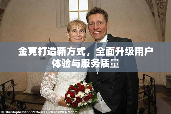 金克打造新方式，全面升级用户体验与服务质量