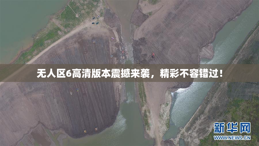 无人区6高清版本震撼来袭，精彩不容错过！