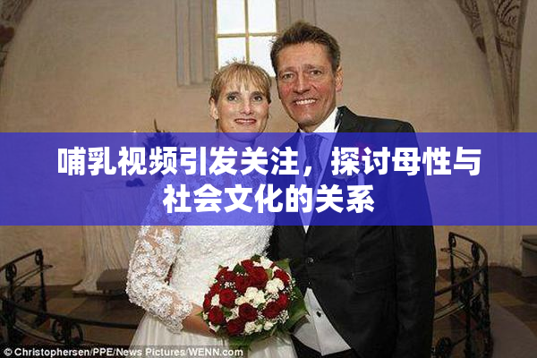 哺乳视频引发关注，探讨母性与社会文化的关系