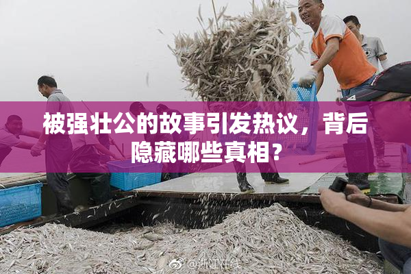 被强壮公的故事引发热议，背后隐藏哪些真相？