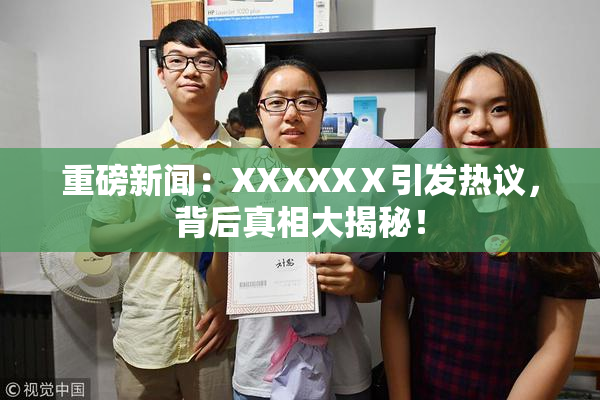 重磅新闻：XXXXXⅩ引发热议，背后真相大揭秘！