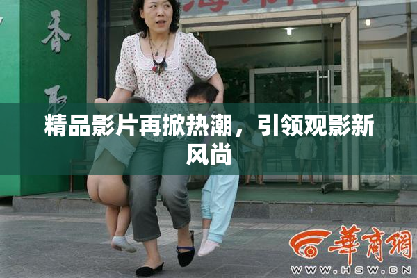 精品影片再掀热潮，引领观影新风尚