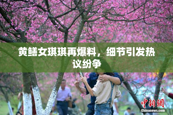 黄鳝女琪琪再爆料，细节引发热议纷争