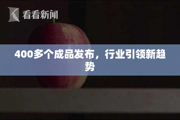 400多个成品发布，行业引领新趋势
