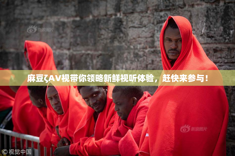 麻豆ζAV视带你领略新鲜视听体验，赶快来参与！