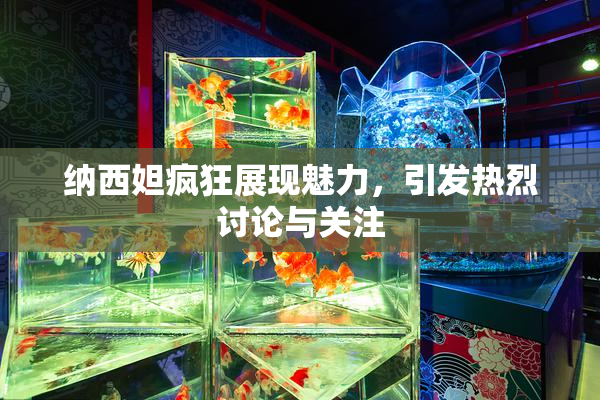 纳西妲疯狂展现魅力，引发热烈讨论与关注