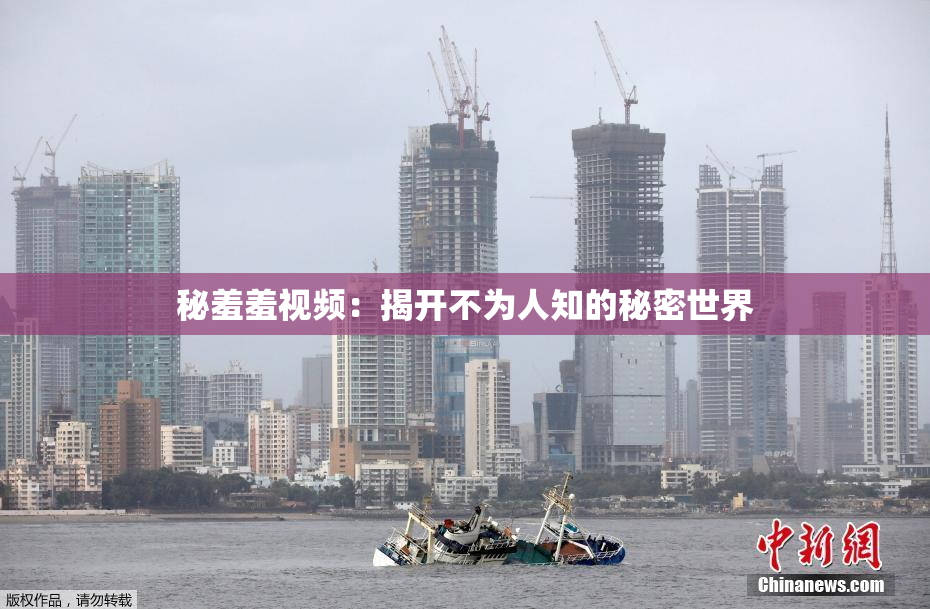 秘羞羞视频：揭开不为人知的秘密世界