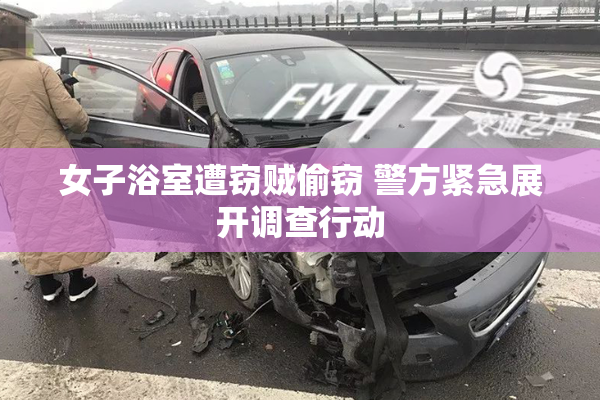 女子浴室遭窃贼偷窃 警方紧急展开调查行动