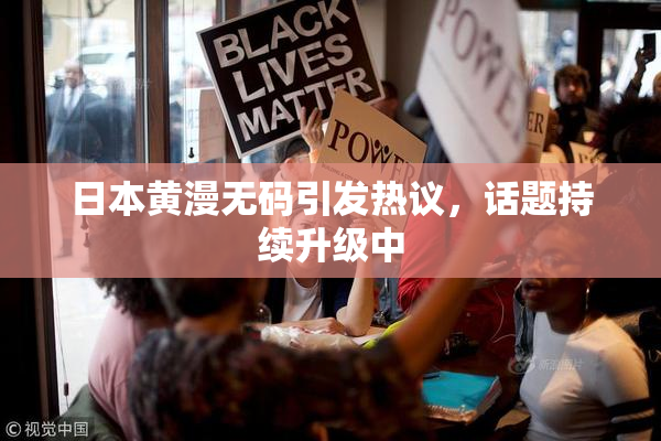 日本黄漫无码引发热议，话题持续升级中