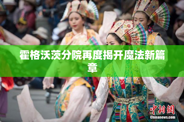 霍格沃茨分院再度揭开魔法新篇章