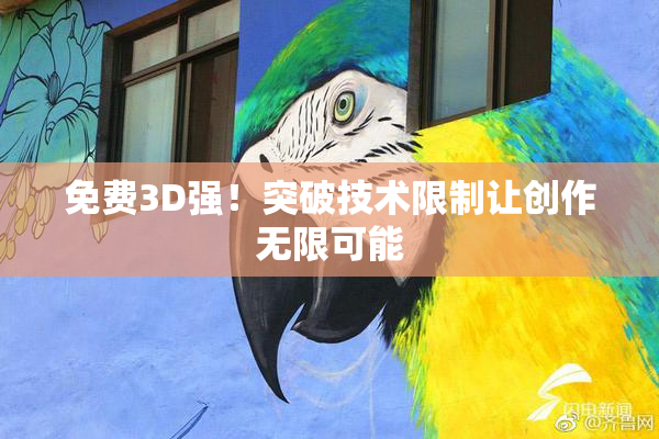 免费3D强！突破技术限制让创作无限可能