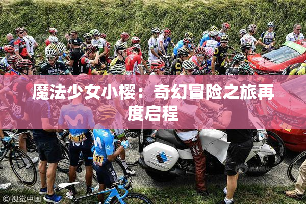 魔法少女小樱：奇幻冒险之旅再度启程