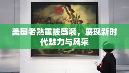 美国老熟重披盛装，展现新时代魅力与风采