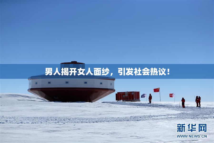 男人揭开女人面纱，引发社会热议！