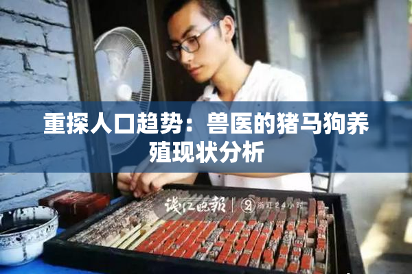重探人口趋势：兽医的猪马狗养殖现状分析