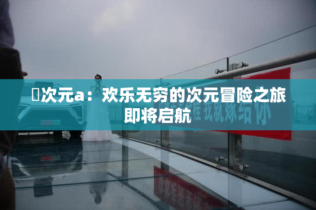 囧次元a：欢乐无穷的次元冒险之旅即将启航