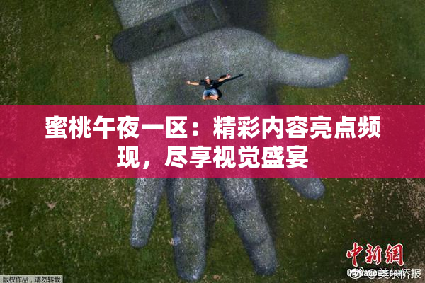 蜜桃午夜一区：精彩内容亮点频现，尽享视觉盛宴