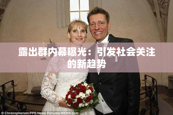 露出群内幕曝光：引发社会关注的新趋势