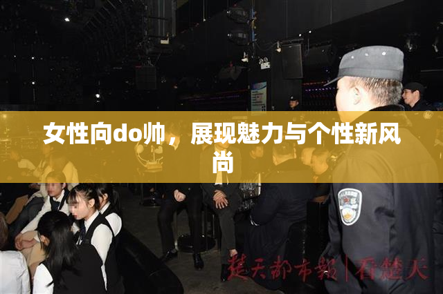 女性向do帅，展现魅力与个性新风尚