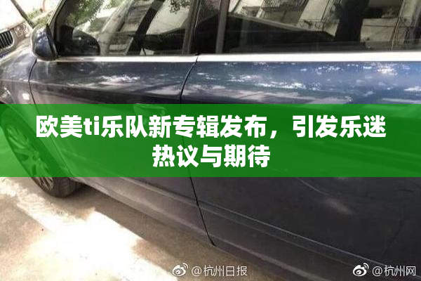 欧美ti乐队新专辑发布，引发乐迷热议与期待