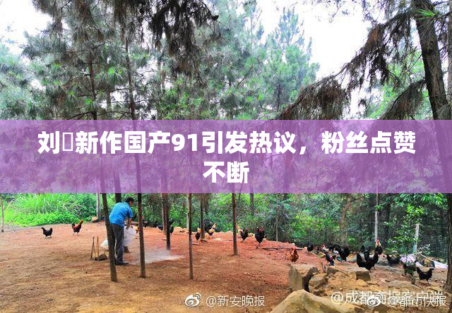 刘玥新作国产91引发热议，粉丝点赞不断