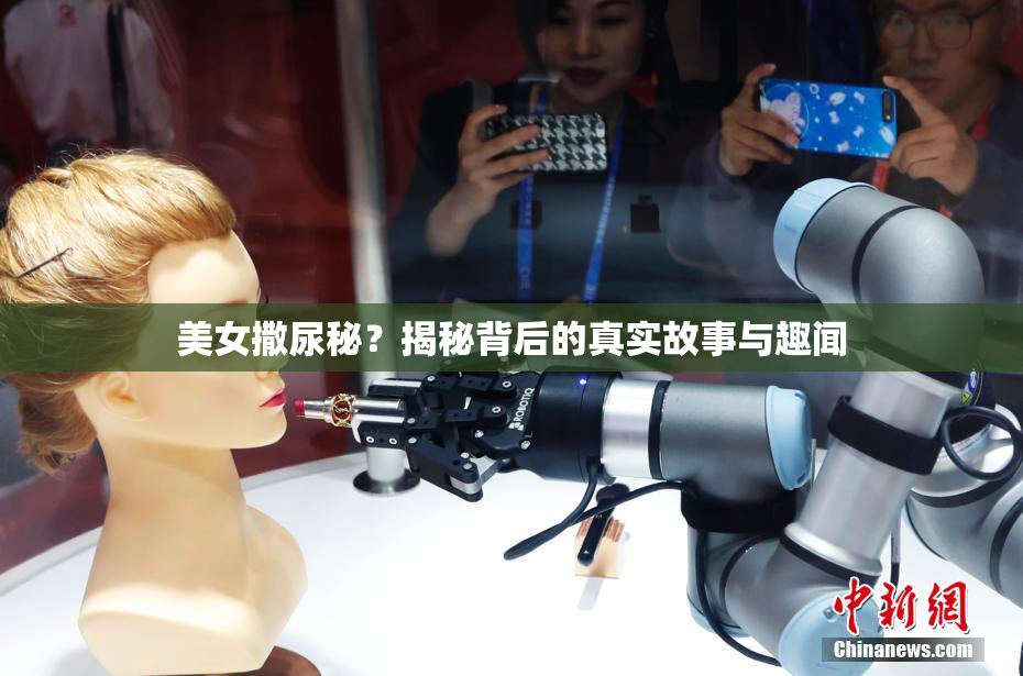美女撒尿秘？揭秘背后的真实故事与趣闻