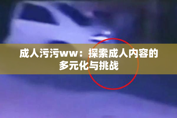 成人污污ww：探索成人内容的多元化与挑战