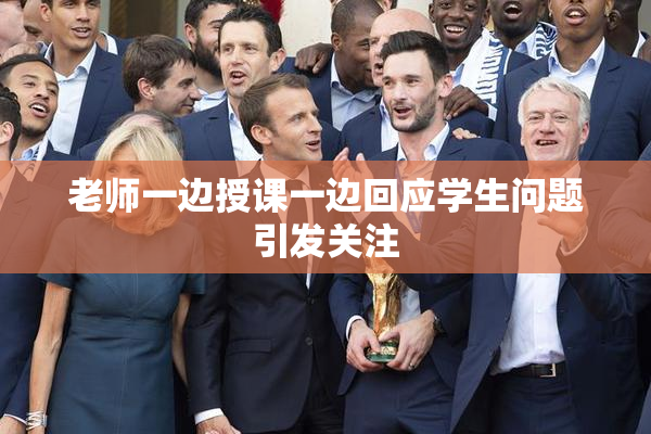 老师一边授课一边回应学生问题引发关注