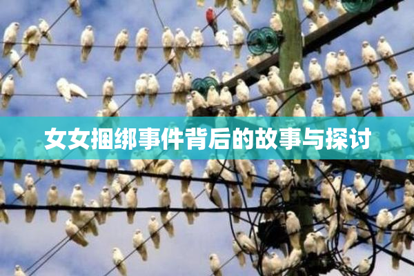 女女捆绑事件背后的故事与探讨