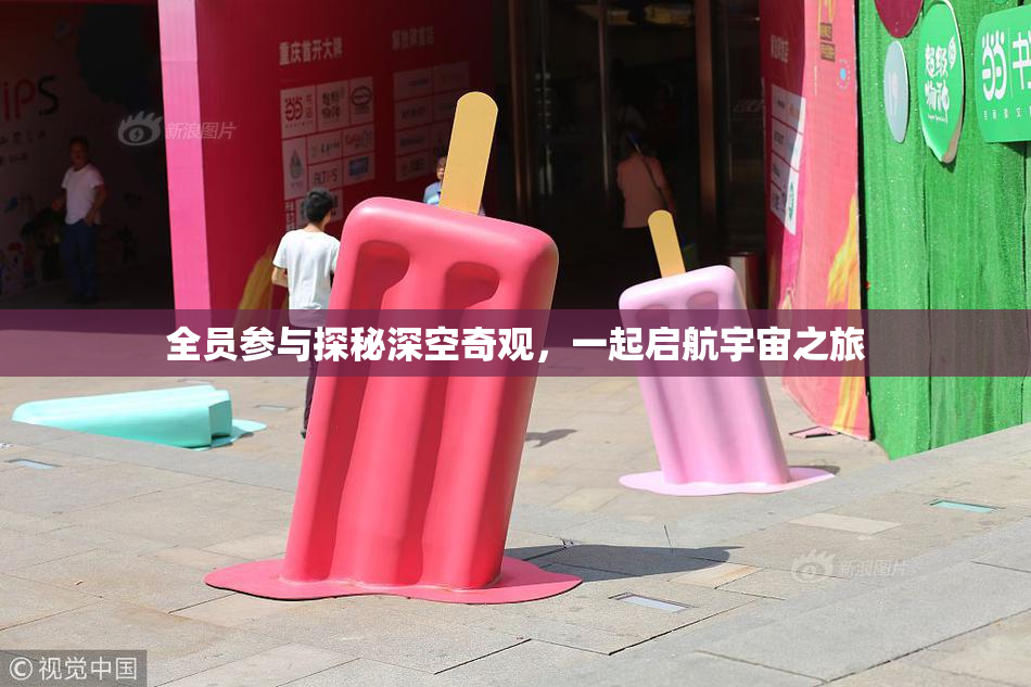 全员参与探秘深空奇观，一起启航宇宙之旅
