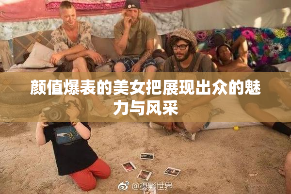 颜值爆表的美女把展现出众的魅力与风采