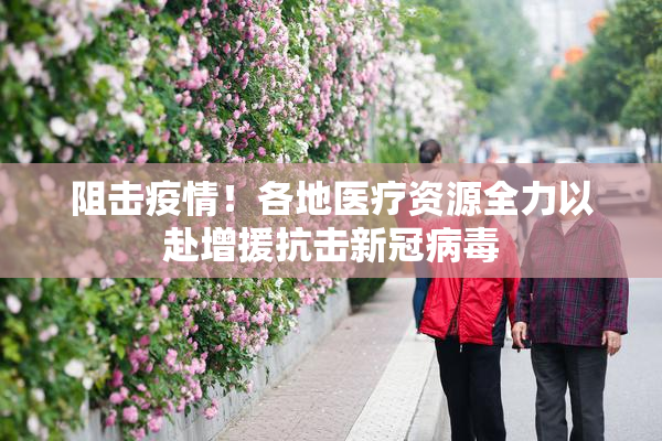 阻击疫情！各地医疗资源全力以赴增援抗击新冠病毒