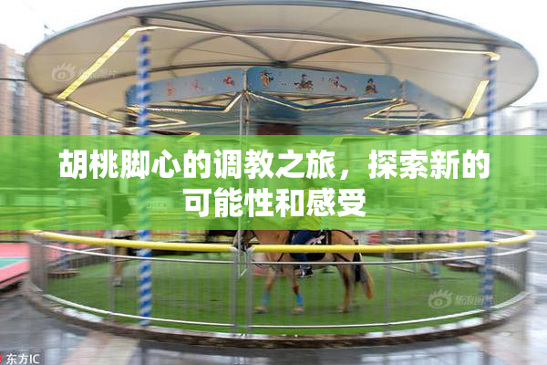 胡桃脚心的调教之旅，探索新的可能性和感受