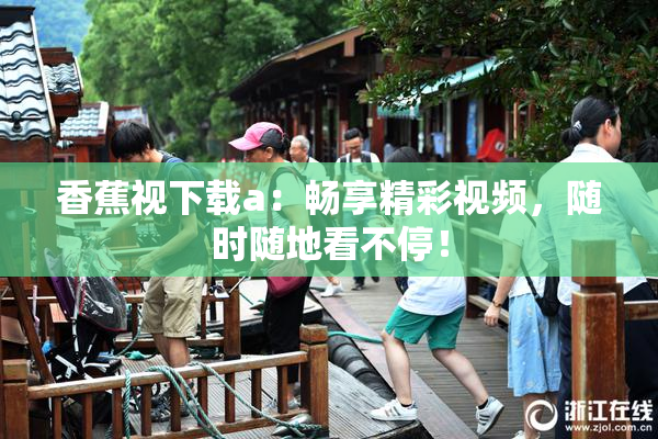 香蕉视下载a：畅享精彩视频，随时随地看不停！