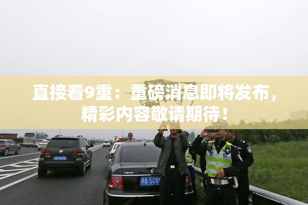 直接看9重：重磅消息即将发布，精彩内容敬请期待！