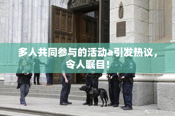 多人共同参与的活动a引发热议，令人瞩目！