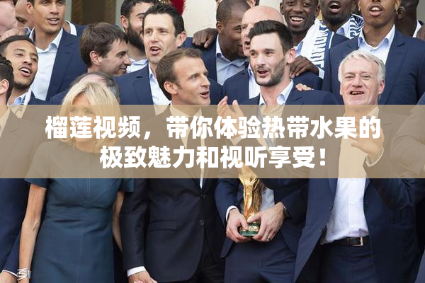 榴莲视频，带你体验热带水果的极致魅力和视听享受！