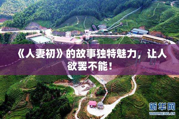 《人妻初》的故事独特魅力，让人欲罢不能！