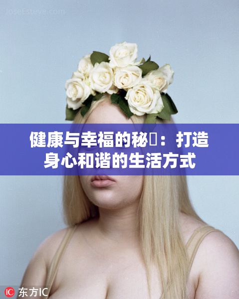 健康与幸福的秘訣：打造身心和谐的生活方式