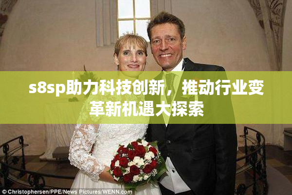 s8sp助力科技创新，推动行业变革新机遇大探索