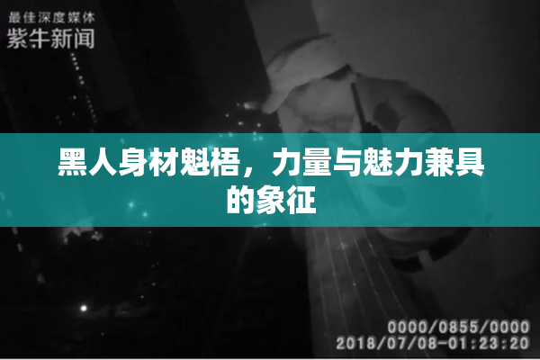 黑人身材魁梧，力量与魅力兼具的象征