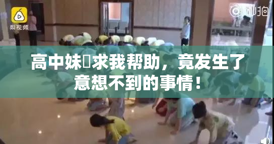 高中妹妺求我帮助，竟发生了意想不到的事情！